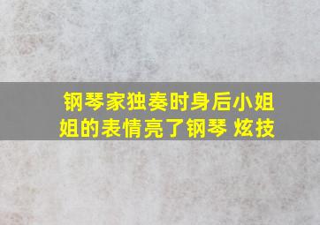 钢琴家独奏时身后小姐姐的表情亮了钢琴 炫技